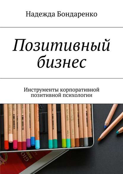 Позитивный бизнес. Инструменты корпоративной позитивной психологии Позитивный бизнес. Инструменты корпоративной позитивной психологии