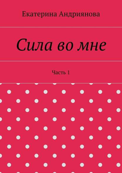 Сила во мне. Часть 1 Сила во мне. Часть 1