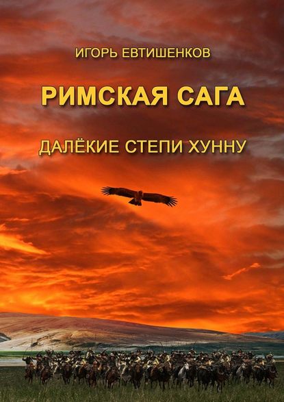 Римская сага. Далёкие степи хунну Римская сага. Далёкие степи хунну