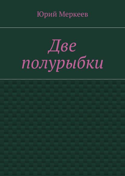 Две полурыбки. Повесть Две полурыбки. Повесть