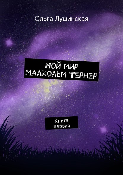 Мой мир. Малкольм Тернер. Книга первая Мой мир. Малкольм Тернер. Книга первая