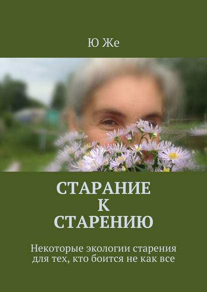 Старание к старению. Некоторые экологии старения для тех, кто боится не как все Старание к старению. Некоторые экологии старения для тех, кто боится не как все