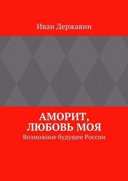 Аморит, любовь моя. Возможное будущее России Аморит, любовь моя. Возможное будущее России