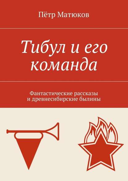 Тибул и его команда. Фантастические рассказы и древнесибирские былины Тибул и его команда. Фантастические рассказы и древнесибирские былины