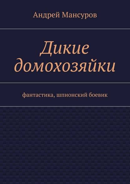 Дикие домохозяйки. фантастика, шпионский боевик