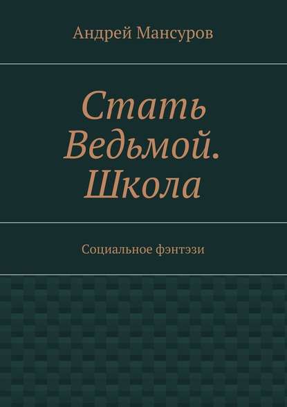Стать Ведьмой. Школа. Социальное фэнтэзи Стать Ведьмой. Школа. Социальное фэнтэзи