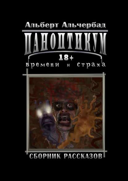 Паноптикум времени и страха. Сборник рассказов 18+ Паноптикум времени и страха. Сборник рассказов 18+