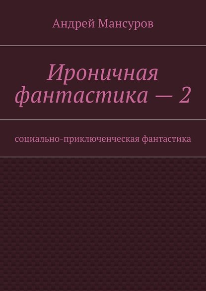 Ироничная фантастика – 2. Социально-приключенческая фантастика Ироничная фантастика – 2. Социально-приключенческая фантастика