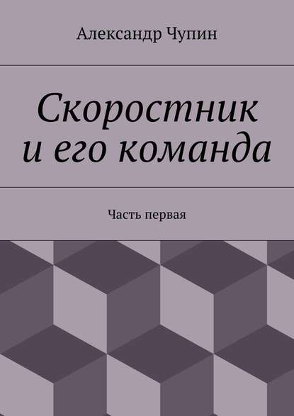 Скоростник и его команда. Часть первая Скоростник и его команда. Часть первая