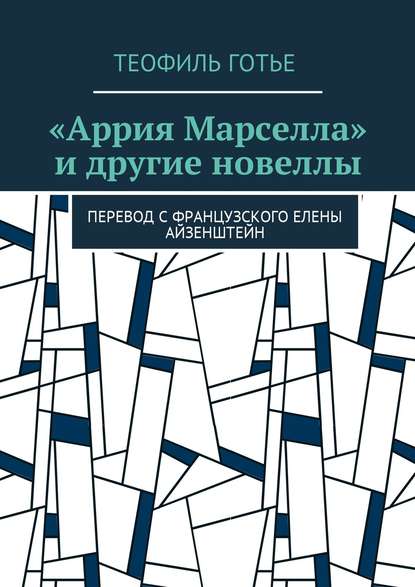 «Аррия Марселла» и другие новеллы. Перевод с французского Елены Айзенштейн «Аррия Марселла» и другие новеллы. Перевод с французского Елены Айзенштейн