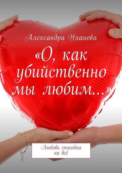 «О, как убийственно мы любим…». Любовь способна на всё «О, как убийственно мы любим…». Любовь способна на всё