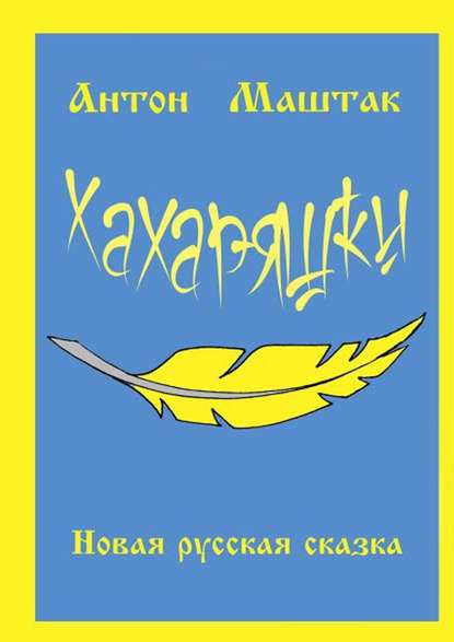 Хахаряшки. Сказка для взрослых, которые чувствуют себя детьми, или Сказка для детей, которые чувствуют себя взрослыми Хахаряшки. Сказка для взрослых, которые чувствуют себя детьми, или Сказка для детей, которые чувствуют себя взрослыми