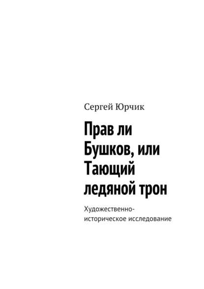 Прав ли Бушков, или Тающий ледяной трон. Художественно-историческое исследование