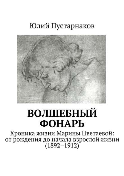 Волшебный фонарь. Хроника жизни Марины Цветаевой: от рождения до начала взрослой жизни (1892–1912) Волшебный фонарь. Хроника жизни Марины Цветаевой: от рождения до начала взрослой жизни (1892–1912)