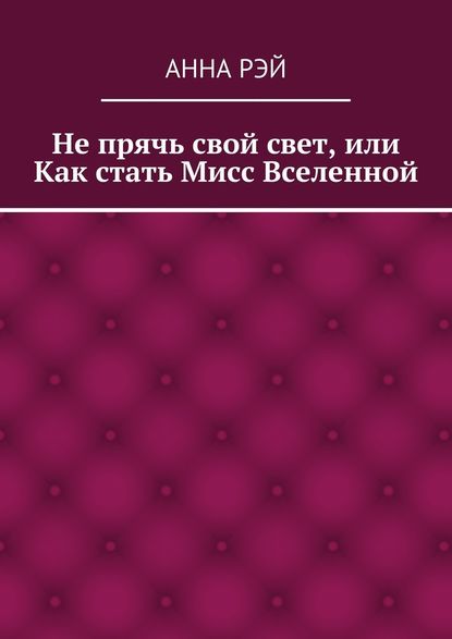 Не прячь свой свет, или Как стать Мисс Вселенной Не прячь свой свет, или Как стать Мисс Вселенной