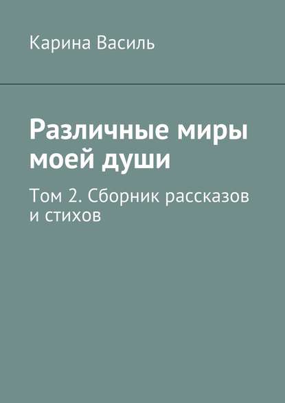 Различные миры моей души. Том 2. Сборник рассказов и стихов Различные миры моей души. Том 2. Сборник рассказов и стихов
