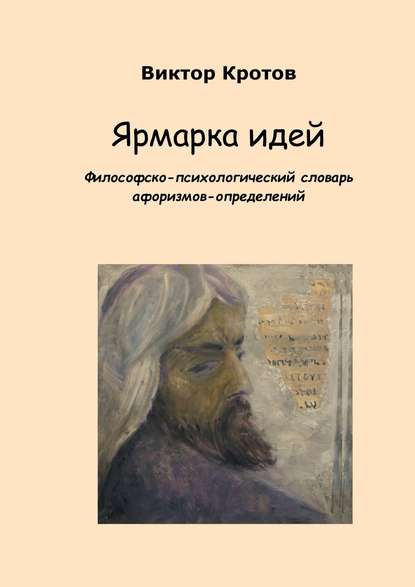 Ярмарка идей. Философско-психологический словарь афоризмов-определений Ярмарка идей. Философско-психологический словарь афоризмов-определений