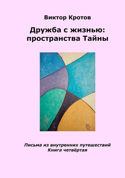 Дружба с жизнью: пространства тайны. Письма из внутренних путешествий. Книга четвёртая Дружба с жизнью: пространства тайны. Письма из внутренних путешествий. Книга четвёртая