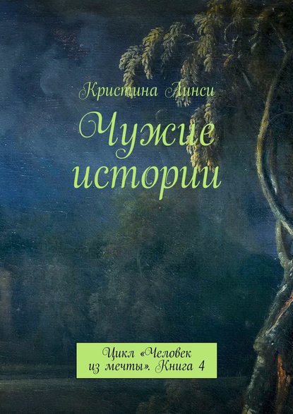 Чужие истории. Цикл «Человек из мечты». Книга 4 Чужие истории. Цикл «Человек из мечты». Книга 4