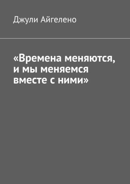 «Времена меняются, и мы меняемся вместе с ними» «Времена меняются, и мы меняемся вместе с ними»