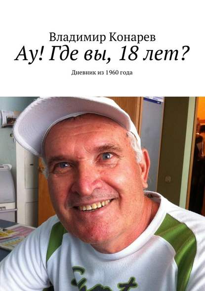 Ау! Где вы, 18 лет? Дневник из 1960 года Ау! Где вы, 18 лет? Дневник из 1960 года