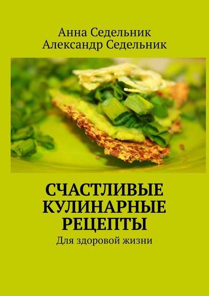 Счастливые кулинарные рецепты. Для здоровой жизни Счастливые кулинарные рецепты. Для здоровой жизни