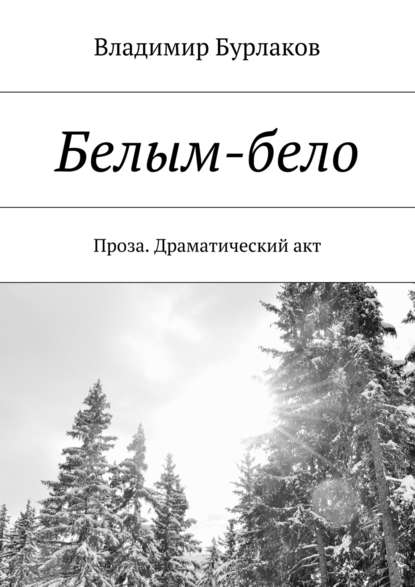 Белым-бело. Проза. Драматический акт Белым-бело. Проза. Драматический акт