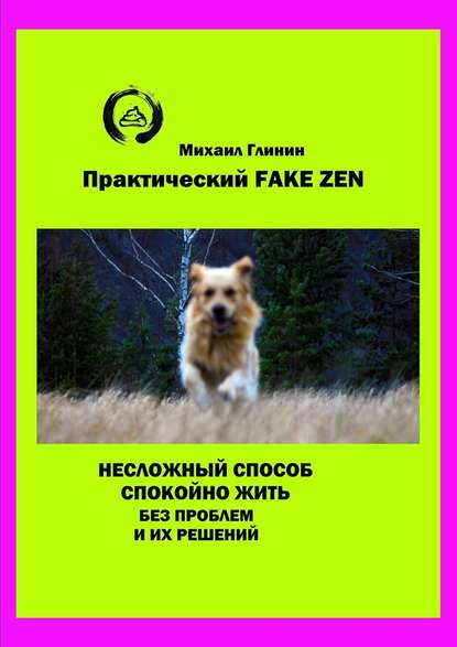 Практический Fake Zen. Несложный способ спокойно жить без проблем и их решений Практический Fake Zen. Несложный способ спокойно жить без проблем и их решений