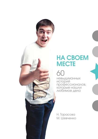 На своем месте. 60 невыдуманных историй настоящих профессионалов, которые нашли любимое дело На своем месте. 60 невыдуманных историй настоящих профессионалов, которые нашли любимое дело