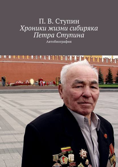 Хроники жизни сибиряка Петра Ступина. Автобиография Хроники жизни сибиряка Петра Ступина. Автобиография