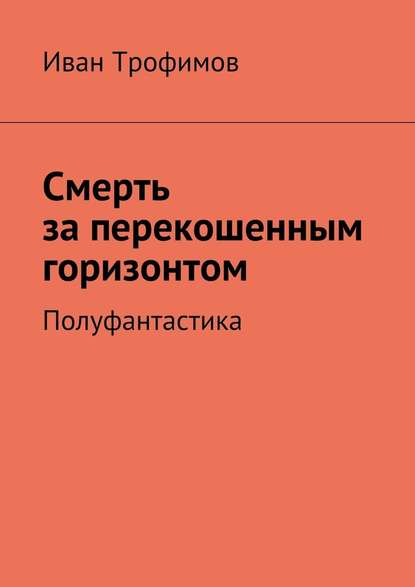 Смерть за перекошенным горизонтом. Полуфантастика Смерть за перекошенным горизонтом. Полуфантастика