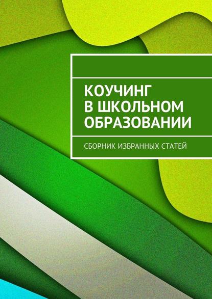 Коучинг в школьном образовании. Сборник избранных статей Коучинг в школьном образовании. Сборник избранных статей