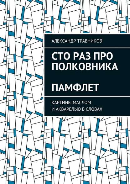 Сто раз про полковника. Памфлет. Картины маслом и акварелью в словах Сто раз про полковника. Памфлет. Картины маслом и акварелью в словах