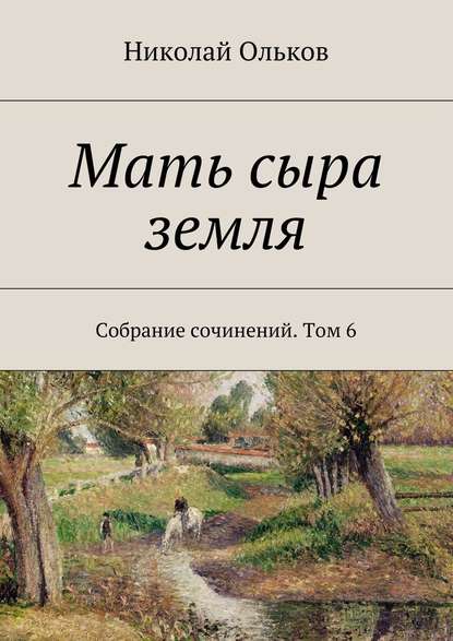 Мать сыра земля. Собрание сочинений. Том 6 Мать сыра земля. Собрание сочинений. Том 6