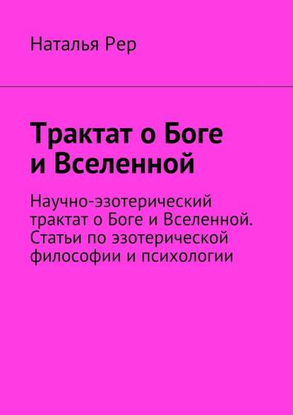 Трактат о Боге и Вселенной. Научно-эзотерический трактат о Боге и Вселенной. Статьи по эзотерической философии и психологии Трактат о Боге и Вселенной. Научно-эзотерический трактат о Боге и Вселенной. Статьи по эзотерической философии и психологии