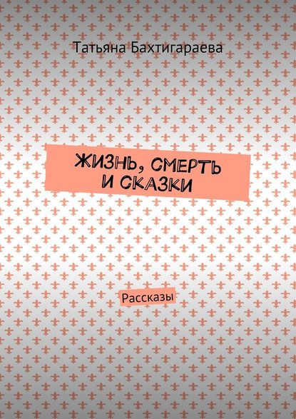 Жизнь, смерть и сказки. Рассказы Жизнь, смерть и сказки. Рассказы