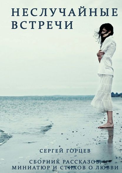 Неслучайные встречи. Сборник рассказов, миниатюр и стихов о любви Неслучайные встречи. Сборник рассказов, миниатюр и стихов о любви