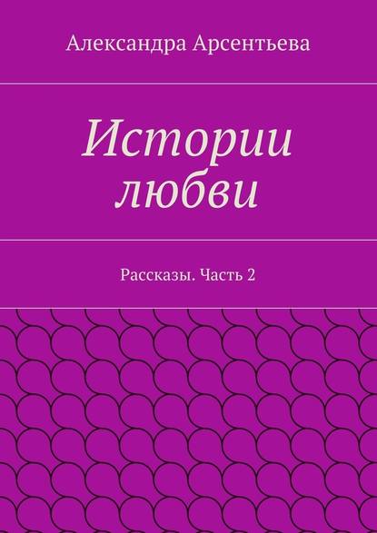 Истории любви. Рассказы. Часть 2 Истории любви. Рассказы. Часть 2