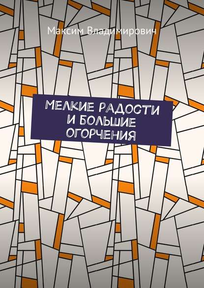 Мелкие радости и большие огорчения Мелкие радости и большие огорчения