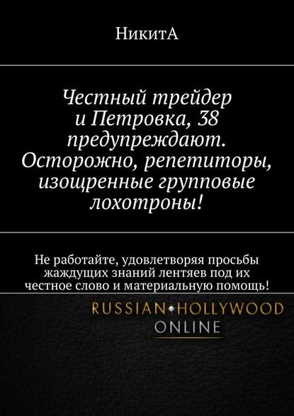 Честный трейдер и Петровка, 38 предупреждают. Осторожно, репетиторы, изощренные групповые лохотроны! Не работайте, удовлетворяя просьбы жаждущих знаний лентяев под их честное слово и материальную помощь! Честный трейдер и Петровка, 38 предупреждают. Осторожно, репетиторы, изощренные групповые лохотроны! Не работайте, удовлетворяя просьбы жаждущих знаний лентяев под их честное слово и материальную помощь!