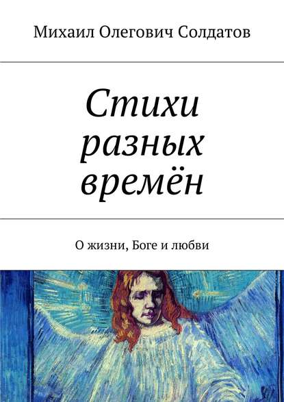 Стихи разных времён. О жизни, Боге и любви