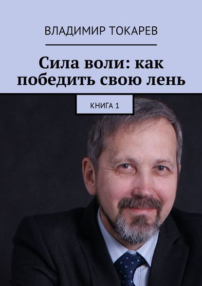 Сила воли: как победить свою лень. Книга 1 Сила воли: как победить свою лень. Книга 1