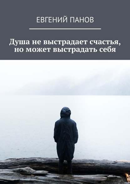 Душа не выстрадает счастья, но может выстрадать себя Душа не выстрадает счастья, но может выстрадать себя