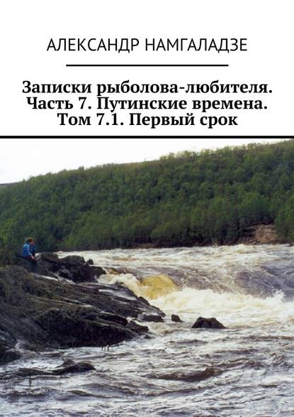 Записки рыболова-любителя. Часть 7. Путинские времена. Том 7.1. Первый срок Записки рыболова-любителя. Часть 7. Путинские времена. Том 7.1. Первый срок