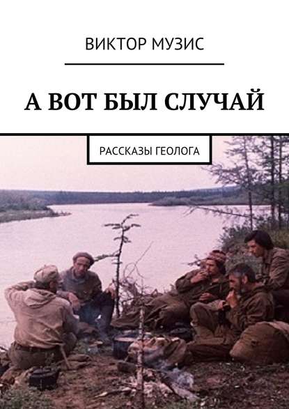 А ВОТ БЫЛ СЛУЧАЙ. Рассказы геолога А ВОТ БЫЛ СЛУЧАЙ. Рассказы геолога