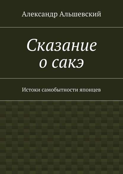 Сказание о сакэ. Истоки самобытности японцев Сказание о сакэ. Истоки самобытности японцев