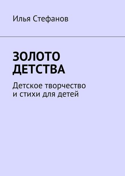Золото детства. Детское творчество и стихи для детей Золото детства. Детское творчество и стихи для детей