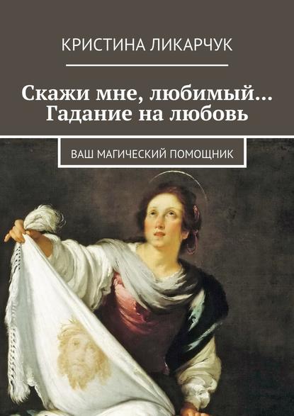 Скажи мне, любимый… Гадание на любовь. Ваш магический помощник Скажи мне, любимый… Гадание на любовь. Ваш магический помощник
