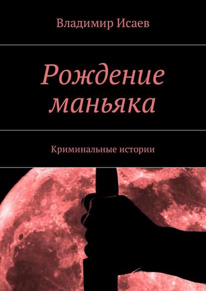 Рождение маньяка. Криминальные истории Рождение маньяка. Криминальные истории