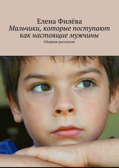 Мальчики, которые поступают как настоящие мужчины. Сборник рассказов Мальчики, которые поступают как настоящие мужчины. Сборник рассказов